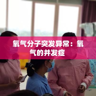 氧气分子突发异常：氧气的并发症 