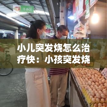 小儿突发烧怎么治疗快：小孩突发烧 