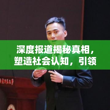 深度报道揭秘真相，塑造社会认知，引领舆论风向标