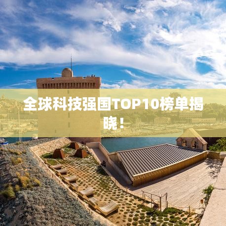 全球科技强国TOP10榜单揭晓！