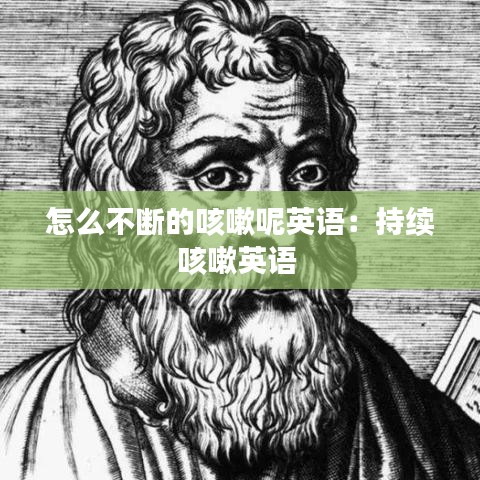 怎么不断的咳嗽呢英语：持续咳嗽英语 