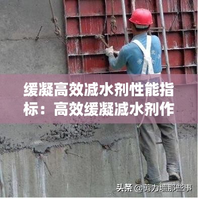 缓凝高效减水剂性能指标：高效缓凝减水剂作用 