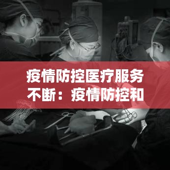 疫情防控医疗服务不断：疫情防控和医疗业务工作两不误 