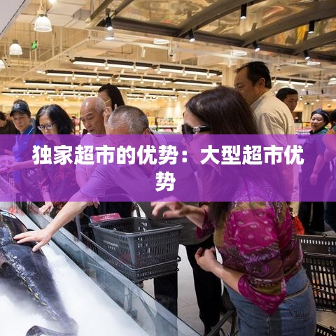 独家超市的优势：大型超市优势 