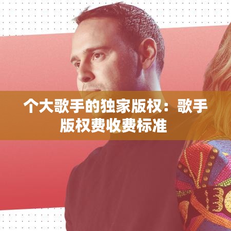个大歌手的独家版权：歌手版权费收费标准 