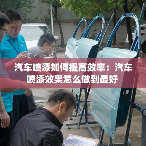 汽车喷漆如何提高效率：汽车喷漆效果怎么做到最好 
