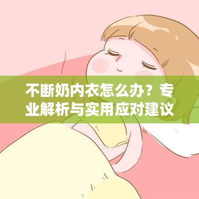 不断奶内衣怎么办？专业解析与实用应对建议