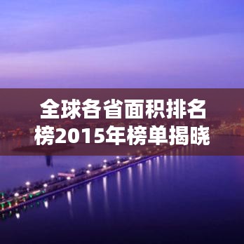 全球各省面积排名榜2015年榜单揭晓！