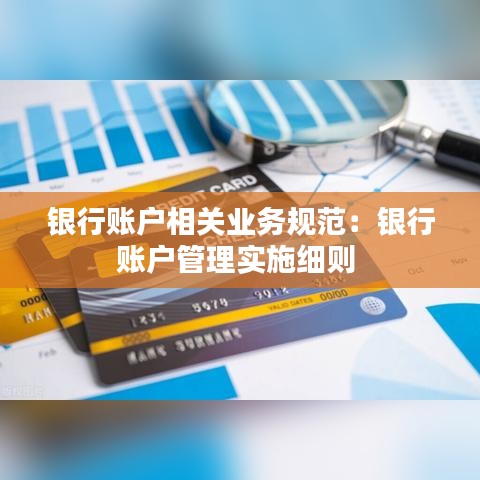 银行账户相关业务规范：银行账户管理实施细则 