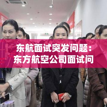 东航面试突发问题：东方航空公司面试问题 