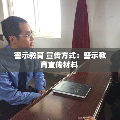 警示教育 宣传方式：警示教育宣传材料 