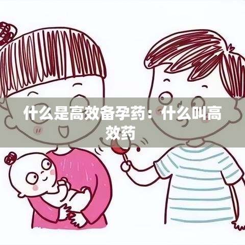 什么是高效备孕药：什么叫高效药 