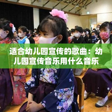 适合幼儿园宣传的歌曲：幼儿园宣传音乐用什么音乐 