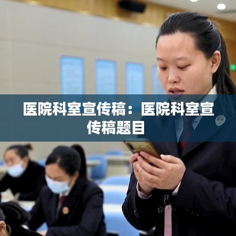 医院科室宣传稿：医院科室宣传稿题目 