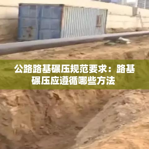 公路路基碾压规范要求：路基碾压应遵循哪些方法 