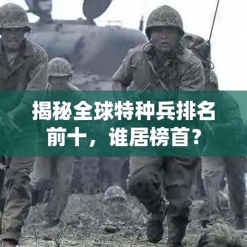 揭秘全球特种兵排名前十，谁居榜首？