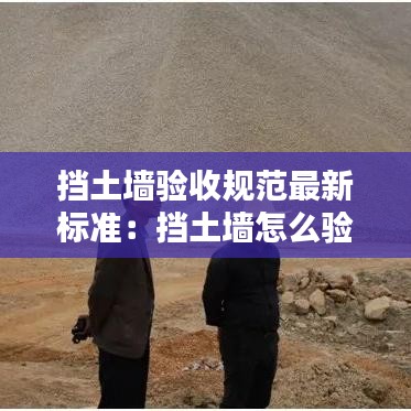 挡土墙验收规范最新标准：挡土墙怎么验收 