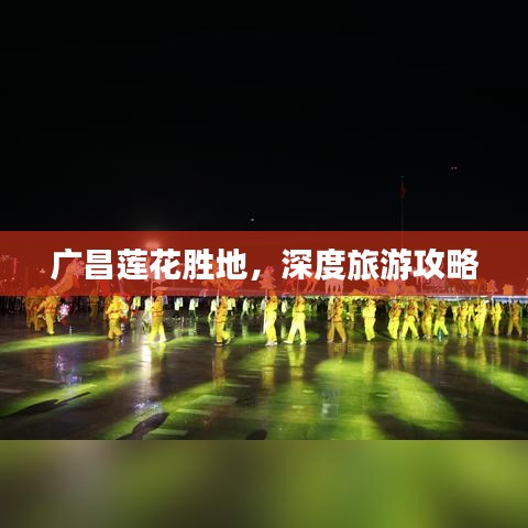 广昌莲花胜地，深度旅游攻略