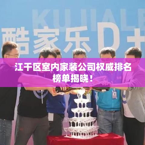 江干区室内家装公司权威排名榜单揭晓！