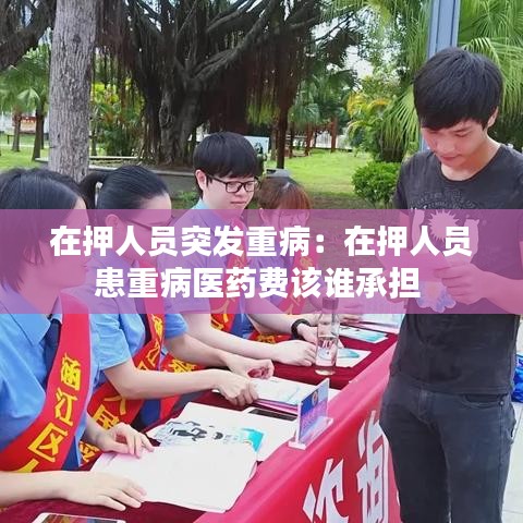 在押人员突发重病：在押人员患重病医药费该谁承担 