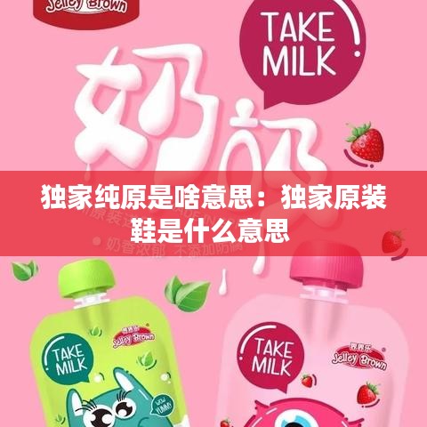独家纯原是啥意思：独家原装鞋是什么意思 