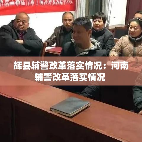 辉县辅警改革落实情况：河南辅警改革落实情况 