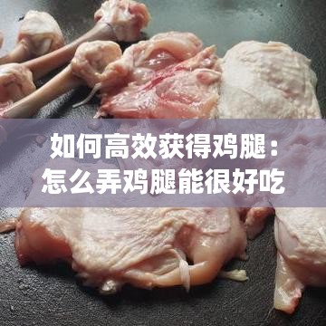 如何高效获得鸡腿：怎么弄鸡腿能很好吃 