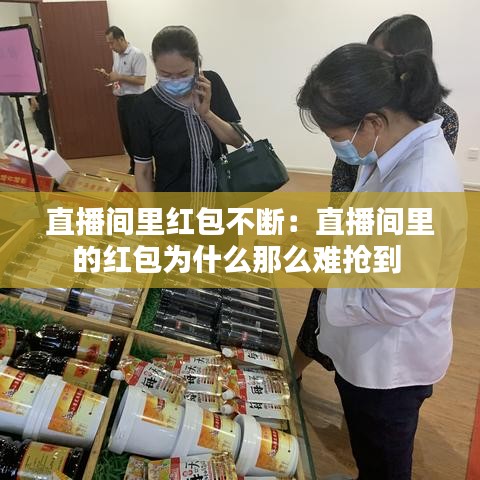 直播间里红包不断：直播间里的红包为什么那么难抢到 