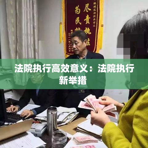 法院执行高效意义：法院执行新举措 