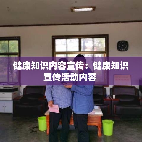 健康知识内容宣传：健康知识宣传活动内容 