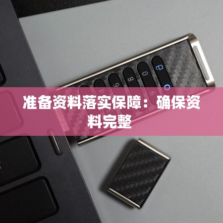 准备资料落实保障：确保资料完整 