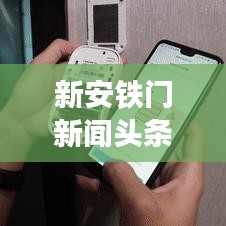 新安铁门新闻头条，创新科技引领智能安防新纪元