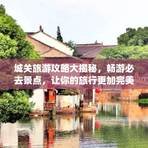 城关旅游攻略大揭秘，畅游必去景点，让你的旅行更加完美！
