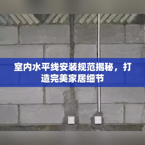 室内水平线安装规范揭秘，打造完美家居细节