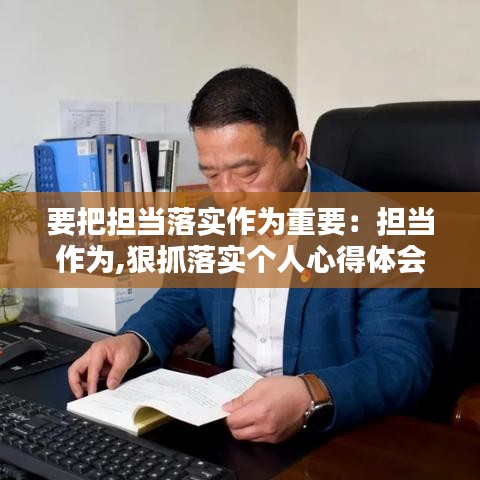 要把担当落实作为重要：担当作为,狠抓落实个人心得体会 