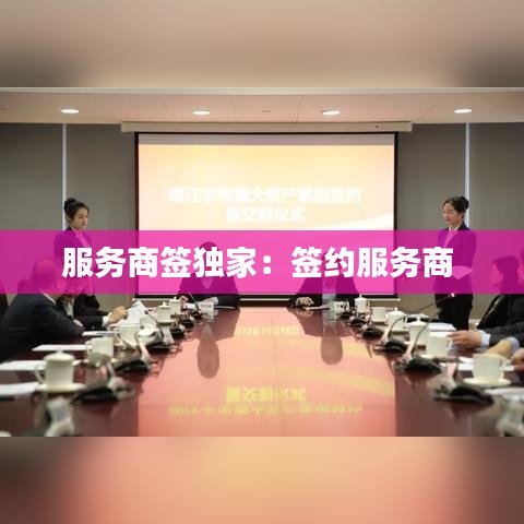 服务商签独家：签约服务商 