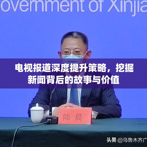 电视报道深度提升策略，挖掘新闻背后的故事与价值