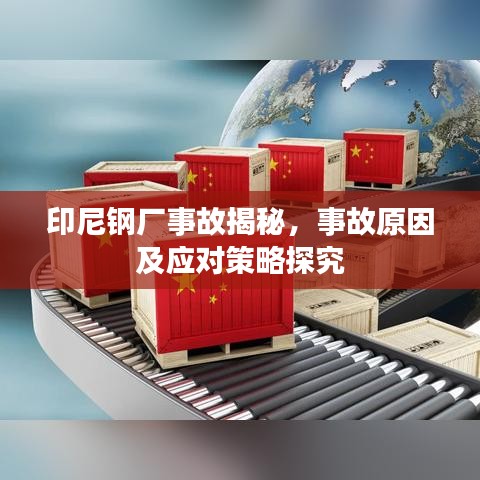 印尼钢厂事故揭秘，事故原因及应对策略探究
