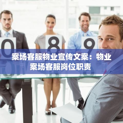 案场客服物业宣传文案：物业案场客服岗位职责 