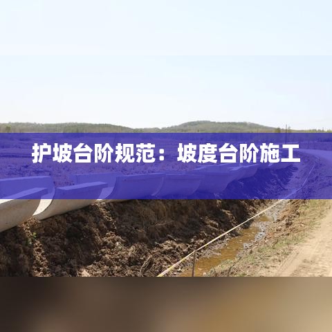 护坡台阶规范：坡度台阶施工 