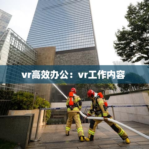 vr高效办公：vr工作内容 