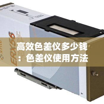 高效色差仪多少钱：色差仪使用方法色差仪的使用 