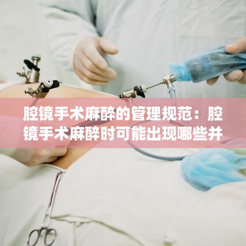 腔镜手术麻醉的管理规范：腔镜手术麻醉时可能出现哪些并发症 