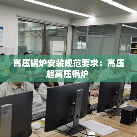 高压锅炉安装规范要求：高压超高压锅炉 