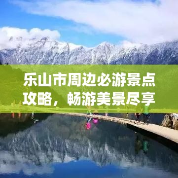 乐山市周边必游景点攻略，畅游美景尽享假期！