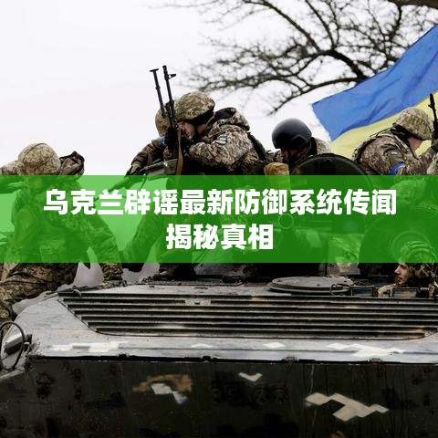 乌克兰辟谣最新防御系统传闻揭秘真相