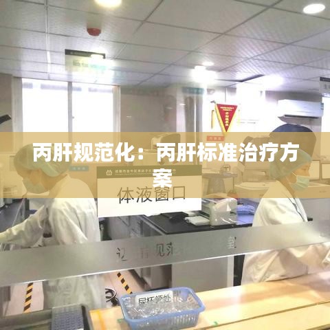 丙肝规范化：丙肝标准治疗方案 