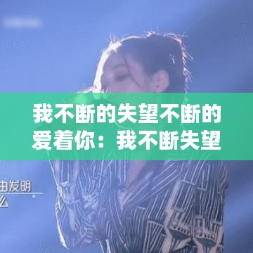 我不断的失望不断的爱着你：我不断失望不断希望歌词是什么意思 