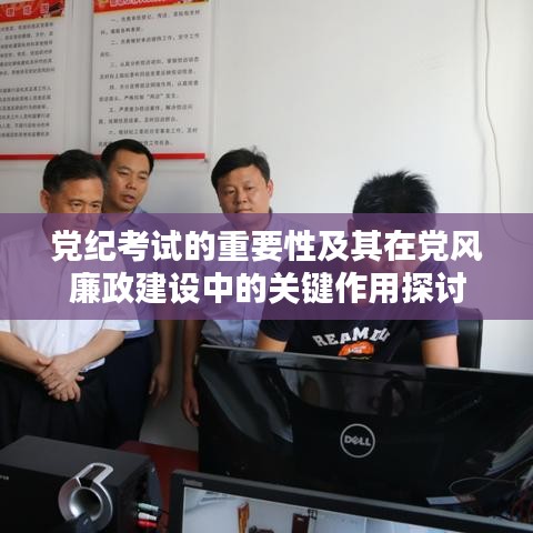 党纪考试的重要性及其在党风廉政建设中的关键作用探讨