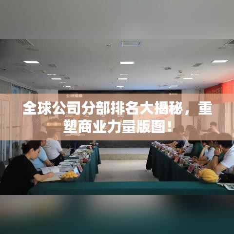 全球公司分部排名大揭秘，重塑商业力量版图！